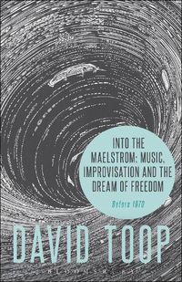 Cover image for Into the Maelstrom: Music, Improvisation and the Dream of Freedom: Before 1970