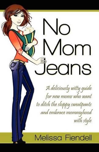 Cover image for No Mom Jeans: A Deliciously Witty Guide for New Moms Who Want to Ditch the Sloppy Sweatpants and Embrace Mommyhood with Style