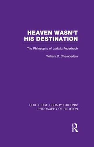 Cover image for Heaven Wasn't His Destination: The Philosophy of Ludwig Feuerbach