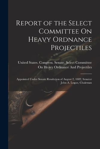 Cover image for Report of the Select Committee On Heavy Ordnance Projectiles