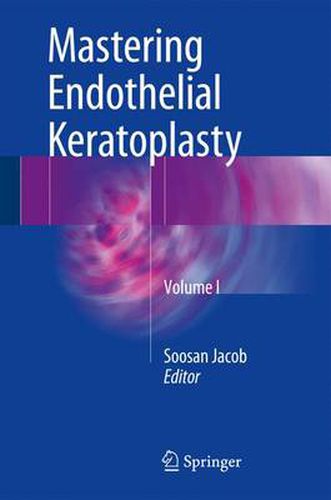 Cover image for Mastering Endothelial Keratoplasty: DSAEK, DMEK, E-DMEK, PDEK, Air pump-assisted PDEK and others, Volume I