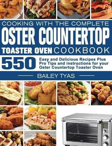 Cover image for Cooking with the complete Oster Countertop Toaster Oven Cookbook: 550 Easy and Delicious Recipes Plus Pro Tips and instructions for your Oster Countertop Toaster Oven