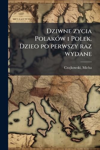 Cover image for Dziwne Zycia Polak W I Polek. Dzieo Po Perwszy Raz Wydane