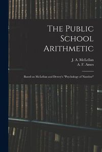 Cover image for The Public School Arithmetic: Based on McLellan and Dewey's Psychology of Number