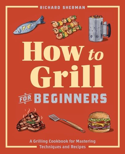 Cover image for How to Grill for Beginners: A Grilling Cookbook for Mastering Techniques and Recipes