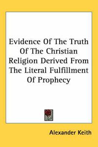 Cover image for Evidence Of The Truth Of The Christian Religion Derived From The Literal Fulfillment Of Prophecy