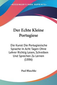 Cover image for Der Echte Kleine Portugiese: Die Kunst Die Portugiesische Sprache in Acht Tagen Ohne Lehrer Richtig Lesen, Schreiben Und Sprechen Zu Lernen (1886)