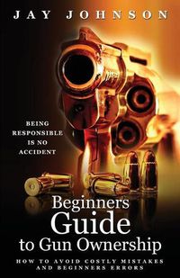 Cover image for Beginners Guide to Gun Ownership: How to Avoid Costly Mistakes and Beginners Errors