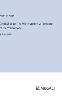 Cover image for Dead Shot; Or, The White Vulture, A Romance of the Yellowstone