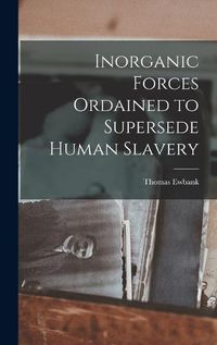 Cover image for Inorganic Forces Ordained to Supersede Human Slavery