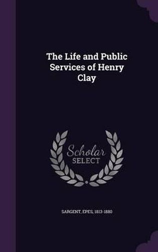 Cover image for The Life and Public Services of Henry Clay