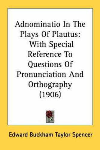 Adnominatio in the Plays of Plautus: With Special Reference to Questions of Pronunciation and Orthography (1906)