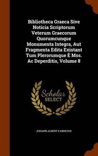 Cover image for Bibliotheca Graeca Sive Noticia Scriptorum Veterum Graecorum Quorumcunque Monumenta Integra, Aut Fragmenta Edita Existant Tum Plerorumque E Mss. AC Deperditis, Volume 8