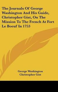 Cover image for The Journals of George Washington and His Guide, Christopher Gist, on the Mission to the French at Fort Le Boeuf in 1753