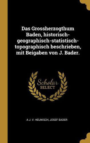 Cover image for Das Grossherzogthum Baden, historisch-geographisch-statistisch-topographisch beschrieben, mit Beigaben von J. Bader.