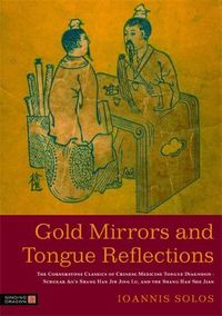 Cover image for Gold Mirrors and Tongue Reflections: The Cornerstone Classics of Chinese Medicine Tongue Diagnosis - Scholar Ao's Shang Han Jin Jing Lu, and the Shang Han She Jian