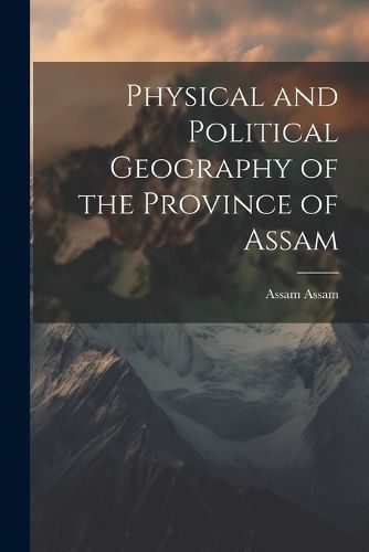 Cover image for Physical and Political Geography of the Province of Assam