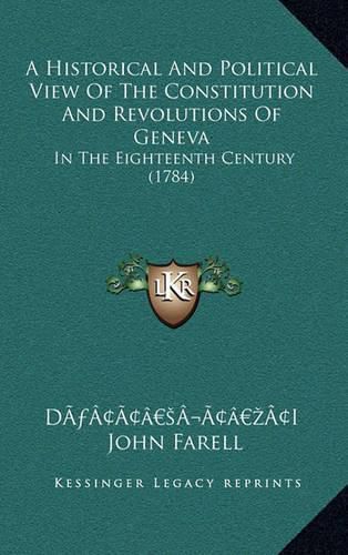 A Historical and Political View of the Constitution and Revolutions of Geneva: In the Eighteenth Century (1784)