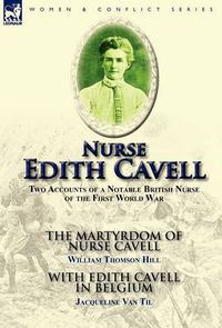 Cover image for Nurse Edith Cavell: Two Accounts of a Notable British Nurse of the First World War---The Martyrdom of Nurse Cavell by William Thomson Hill