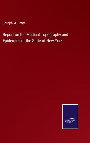 Cover image for Report on the Medical Topography and Epidemics of the State of New York