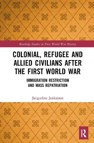 Cover image for Colonial, Refugee and Allied Civilians after the First World War: Immigration Restriction and Mass Repatriation