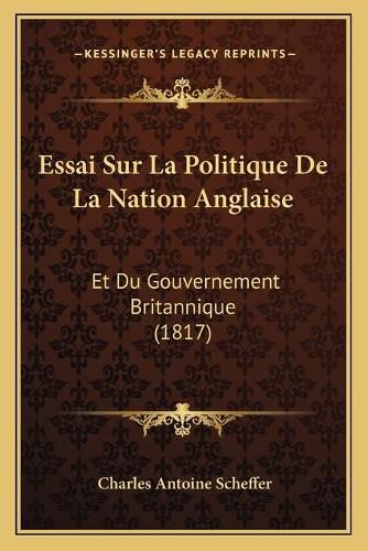 Essai Sur La Politique de La Nation Anglaise: Et Du Gouvernement Britannique (1817)