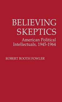 Cover image for Believing Skeptics: American Political Intellectuals, 1945-64