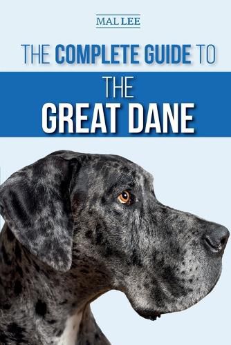 Cover image for The Complete Guide to the Great Dane: Finding, Selecting, Raising, Training, Feeding, and Living with Your New Great Dane Puppy