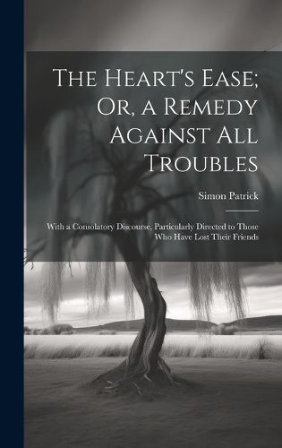 Cover image for The Heart's Ease; Or, a Remedy Against All Troubles