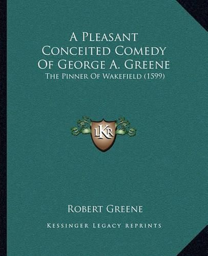 A Pleasant Conceited Comedy of George A. Greene: The Pinner of Wakefield (1599)