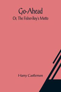 Cover image for Go-Ahead; Or, The Fisher-Boy's Motto