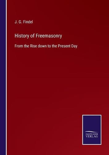 Cover image for History of Freemasonry: From the Rise down to the Present Day