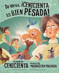 Cover image for de Veras, !Cenicienta Es Bien Pesada!: El Cuento de Cenicienta Contado Por La Madrastra Malvada