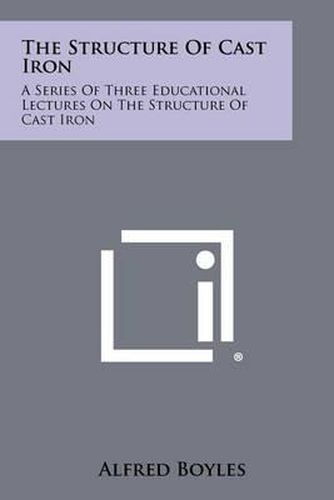 Cover image for The Structure of Cast Iron: A Series of Three Educational Lectures on the Structure of Cast Iron