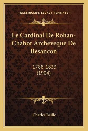 Cover image for Le Cardinal de Rohan-Chabot Archeveque de Besancon: 1788-1833 (1904)