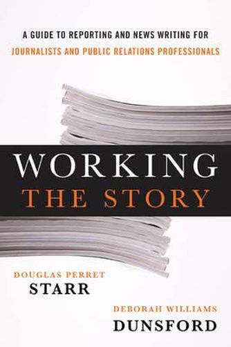 Working the Story: A Guide to Reporting and News Writing for Journalists and Public Relations Professionals