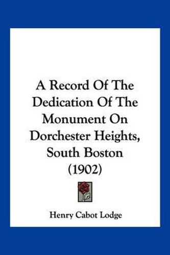 Cover image for A Record of the Dedication of the Monument on Dorchester Heights, South Boston (1902)