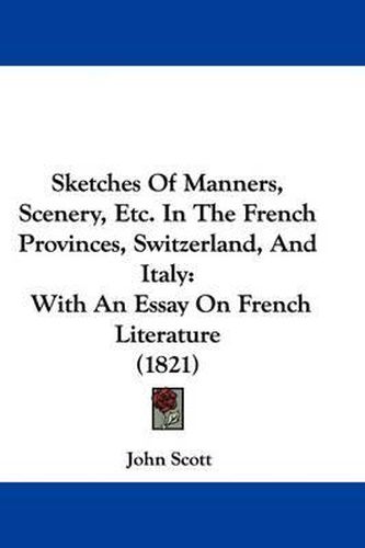 Cover image for Sketches of Manners, Scenery, Etc. in the French Provinces, Switzerland, and Italy: With an Essay on French Literature (1821)