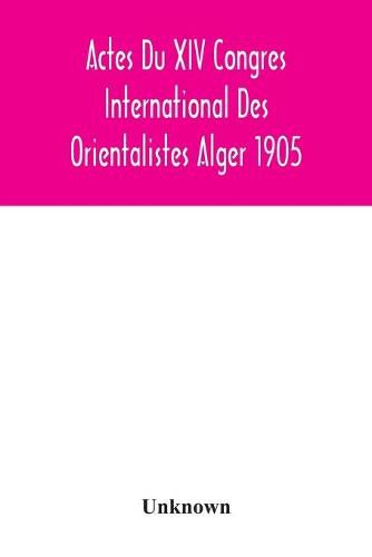 Actes Du XIV Congres International Des Orientalistes Alger 1905