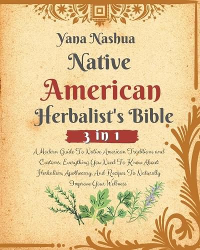 Cover image for Native American Herbalist's Bible: A Modern Guide To Native American Traditions and Customs. Everything You Need To Know About Herbalism, Apothecary, And Recipes To Naturally Improve Your Wellness