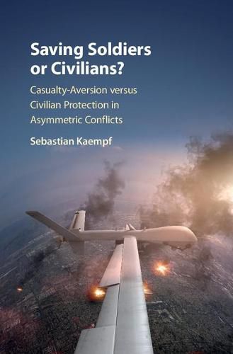 Cover image for Saving Soldiers or Civilians?: Casualty-Aversion versus Civilian Protection in Asymmetric Conflicts