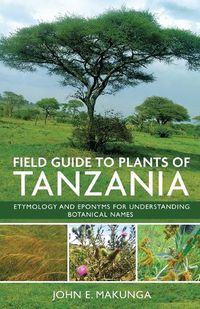 Cover image for Field Guide to Plants of Tanzania Etymology and Eponyms for Understanding Botanical Names