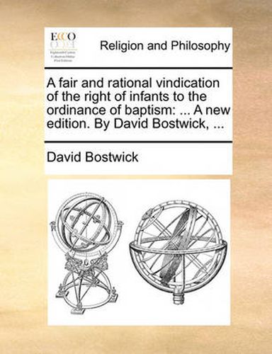 Cover image for A Fair and Rational Vindication of the Right of Infants to the Ordinance of Baptism: A New Edition. by David Bostwick, ...