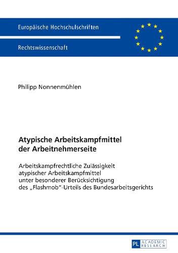 Cover image for Atypische Arbeitskampfmittel Der Arbeitnehmerseite: Arbeitskampfrechtliche Zulaessigkeit Atypischer Arbeitskampfmittel Unter Besonderer Beruecksichtigung Des  Flashmob -Urteils Des Bundesarbeitsgerichts