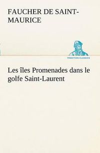 Cover image for Les iles Promenades dans le golfe Saint-Laurent: une partie de la Cote Nord, l'ile aux Oeufs, l'Anticosti, l'ile Saint-Paul, l'archipel de la Madeleine