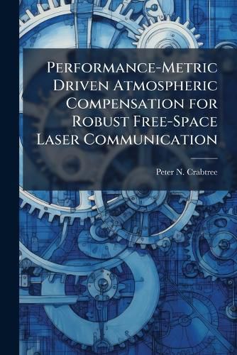 Cover image for Performance-Metric Driven Atmospheric Compensation for Robust Free-Space Laser Communication