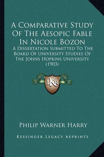 Cover image for A Comparative Study of the Aesopic Fable in Nicole Bozon: A Dissertation Submitted to the Board of University Studies of the Johns Hopkins University (1903)