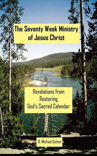 Cover image for The Seventy Week Ministry of Jesus Christ: Revelations from Restoring God's Sacred Calendar