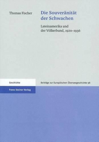 Die Souveranitat der Schwachen: Lateinamerika Und der Volkerbund, 1920-1936