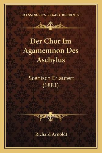 Der Chor Im Agamemnon Des Aschylus: Scenisch Erlautert (1881)